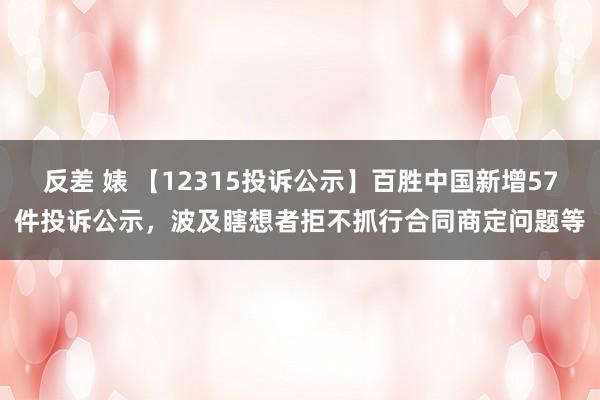反差 婊 【12315投诉公示】百胜中国新增57件投诉公示，波及瞎想者拒不抓行合同商定问题等
