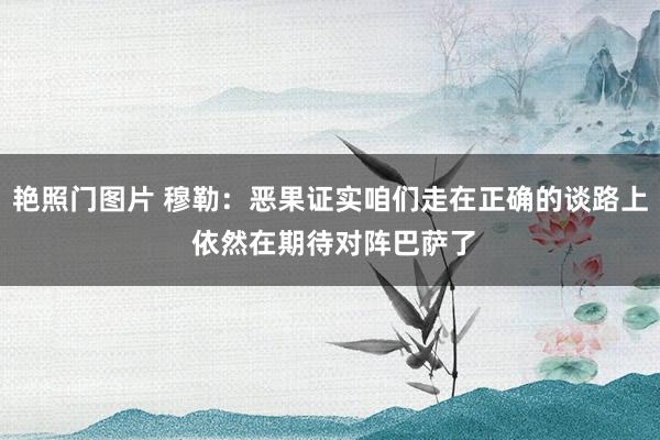 艳照门图片 穆勒：恶果证实咱们走在正确的谈路上 依然在期待对阵巴萨了