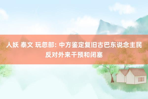 人妖 泰文 玩忽部: 中方鉴定复旧古巴东说念主民反对外来干预和闭塞