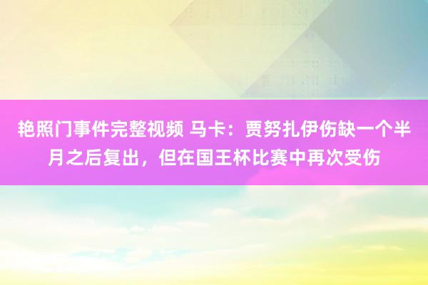 艳照门事件完整视频 马卡：贾努扎伊伤缺一个半月之后复出，但在国王杯比赛中再次受伤