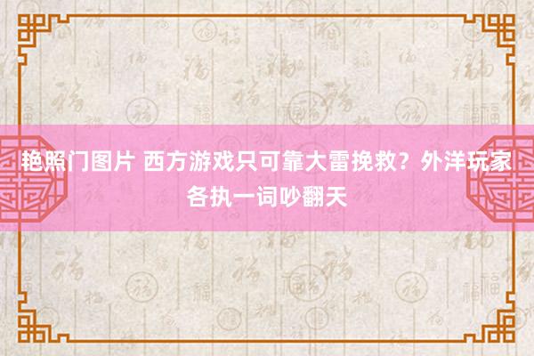 艳照门图片 西方游戏只可靠大雷挽救？外洋玩家各执一词吵翻天
