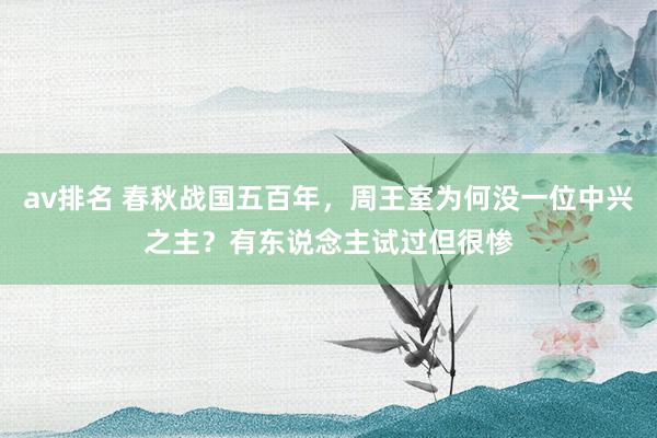 av排名 春秋战国五百年，周王室为何没一位中兴之主？有东说念主试过但很惨