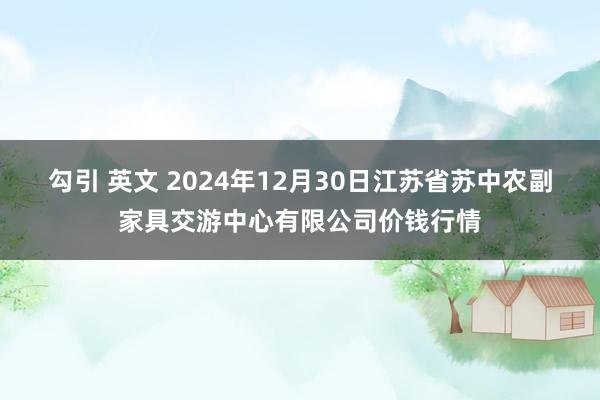 勾引 英文 2024年12月30日江苏省苏中农副家具交游中心有限公司价钱行情