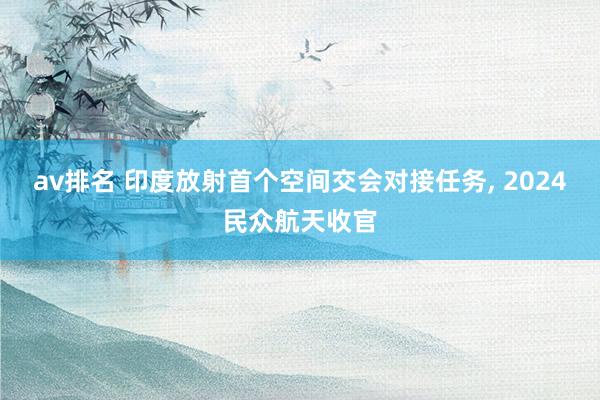 av排名 印度放射首个空间交会对接任务， 2024民众航天收官