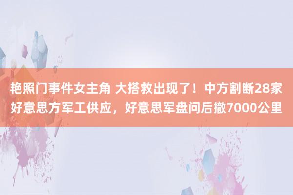 艳照门事件女主角 大搭救出现了！中方割断28家好意思方军工供应，好意思军盘问后撤7000公里