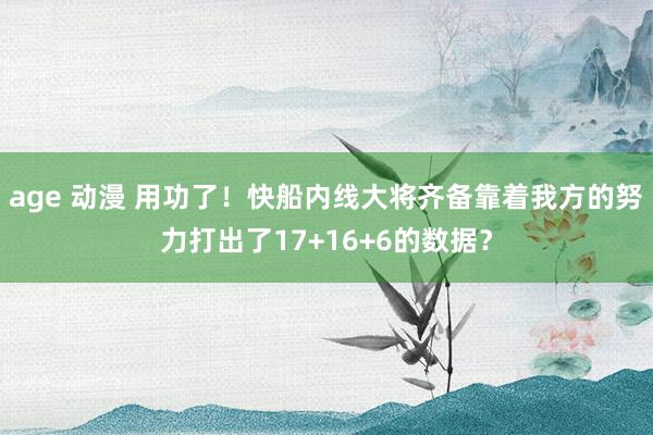 age 动漫 用功了！快船内线大将齐备靠着我方的努力打出了17+16+6的数据？
