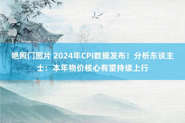 艳照门图片 2024年CPI数据发布！分析东谈主士：本年物价核心有望持续上行
