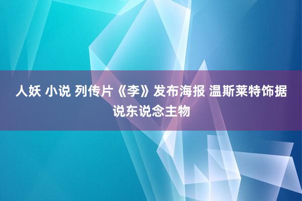 人妖 小说 列传片《李》发布海报 温斯莱特饰据说东说念主物
