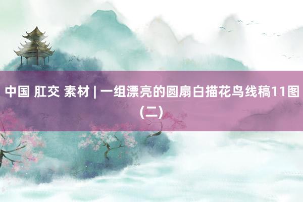 中国 肛交 素材 | 一组漂亮的圆扇白描花鸟线稿11图(二)