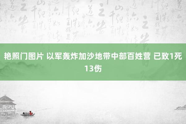 艳照门图片 以军轰炸加沙地带中部百姓营 已致1死13伤