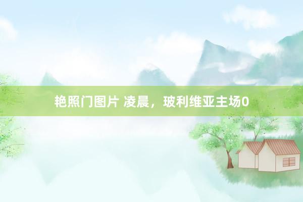 艳照门图片 凌晨，玻利维亚主场0