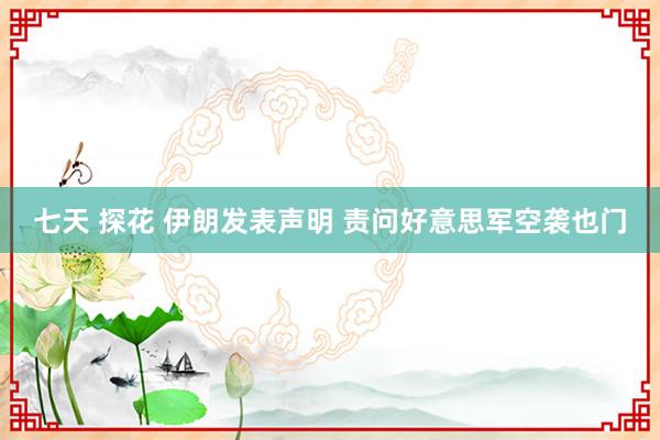 七天 探花 伊朗发表声明 责问好意思军空袭也门