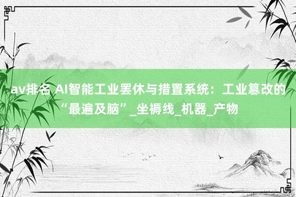 av排名 AI智能工业罢休与措置系统：工业篡改的“最遍及脑”_坐褥线_机器_产物