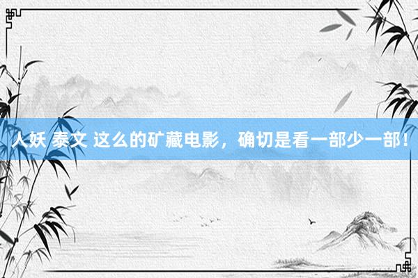 人妖 泰文 这么的矿藏电影，确切是看一部少一部！