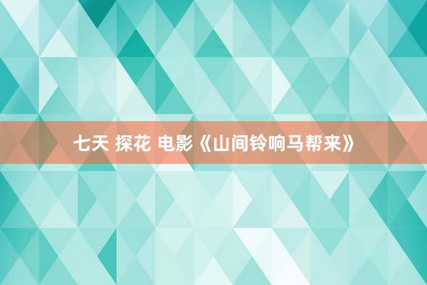 七天 探花 电影《山间铃响马帮来》